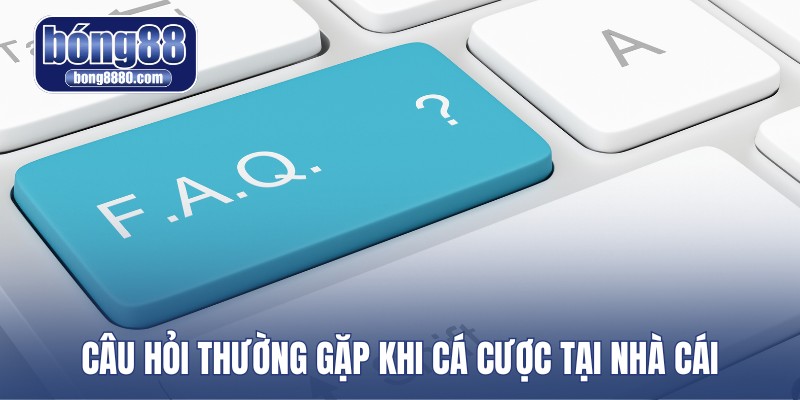 Câu hỏi thường gặp khi cá cược tại nhà cái